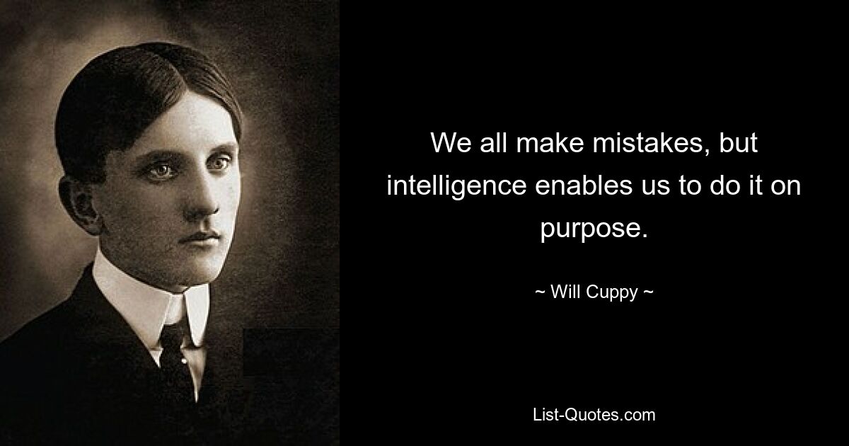 We all make mistakes, but intelligence enables us to do it on purpose. — © Will Cuppy