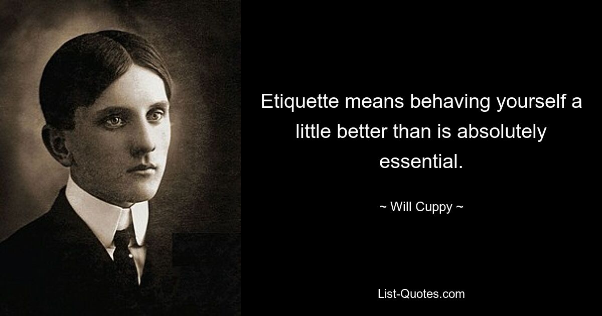 Etiquette means behaving yourself a little better than is absolutely essential. — © Will Cuppy