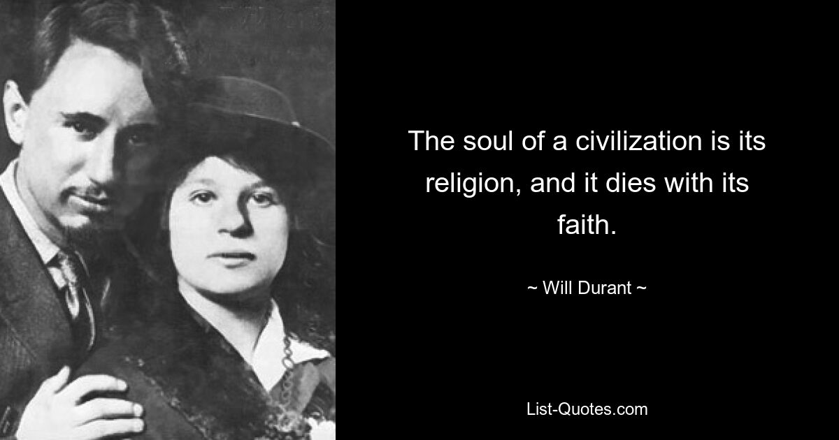 The soul of a civilization is its religion, and it dies with its faith. — © Will Durant