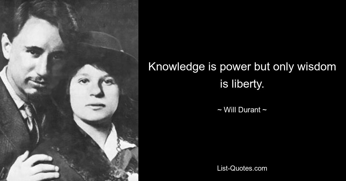 Wissen ist Macht, aber nur Weisheit ist Freiheit. — © Will Durant