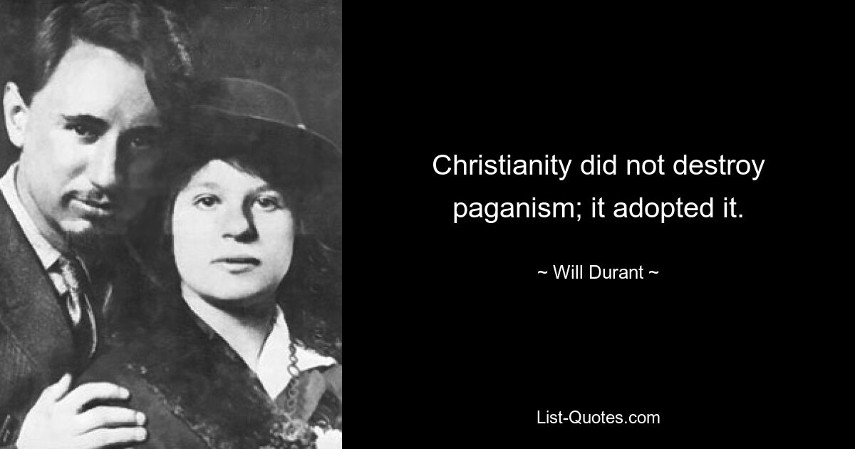 Christianity did not destroy paganism; it adopted it. — © Will Durant