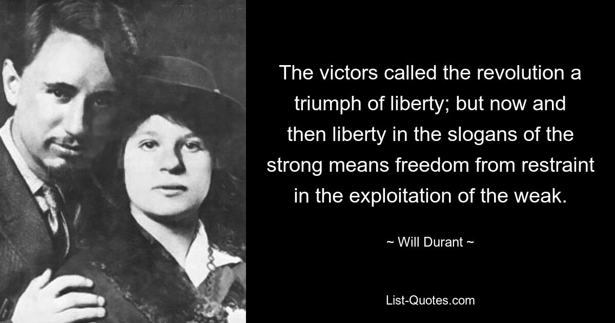 Die Sieger nannten die Revolution einen Triumph der Freiheit; aber hin und wieder bedeutet Freiheit in den Parolen des Starken Freiheit von der Zurückhaltung bei der Ausbeutung des Schwachen. — © Will Durant