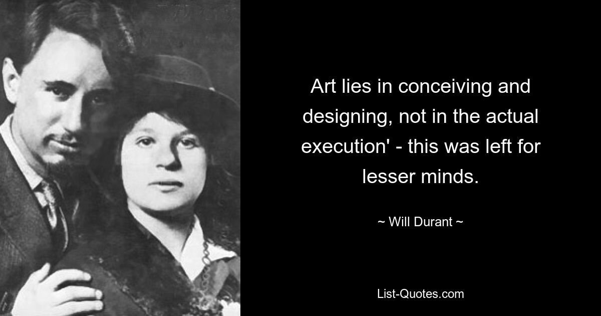 Art lies in conceiving and designing, not in the actual execution' - this was left for lesser minds. — © Will Durant