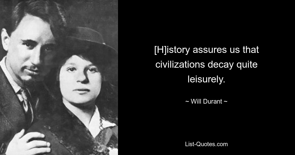 [H]istory assures us that civilizations decay quite leisurely. — © Will Durant