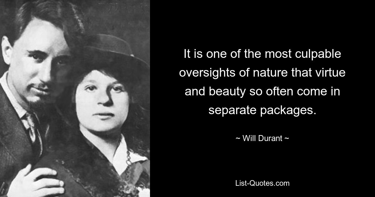 It is one of the most culpable oversights of nature that virtue and beauty so often come in separate packages. — © Will Durant