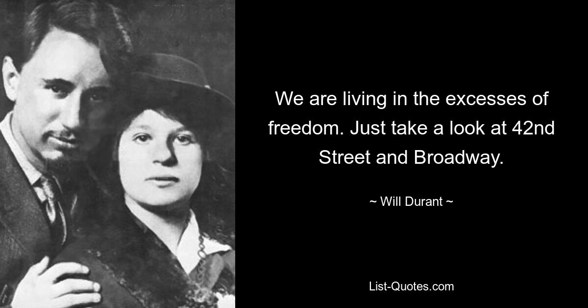 We are living in the excesses of freedom. Just take a look at 42nd Street and Broadway. — © Will Durant