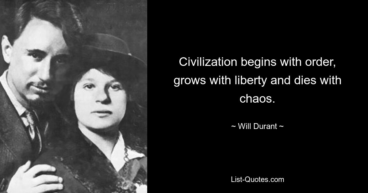 Civilization begins with order, grows with liberty and dies with chaos. — © Will Durant