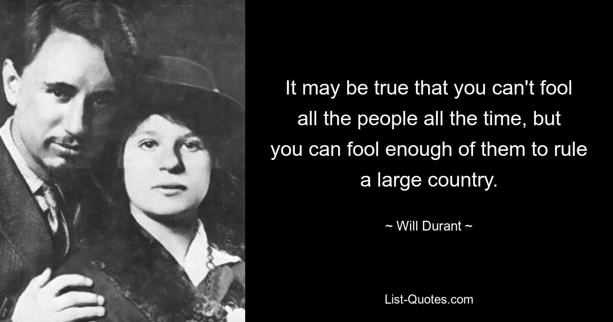 It may be true that you can't fool all the people all the time, but you can fool enough of them to rule a large country. — © Will Durant