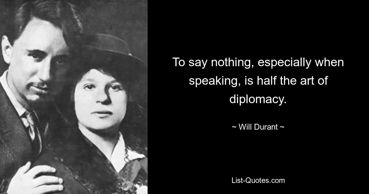 To say nothing, especially when speaking, is half the art of diplomacy. — © Will Durant