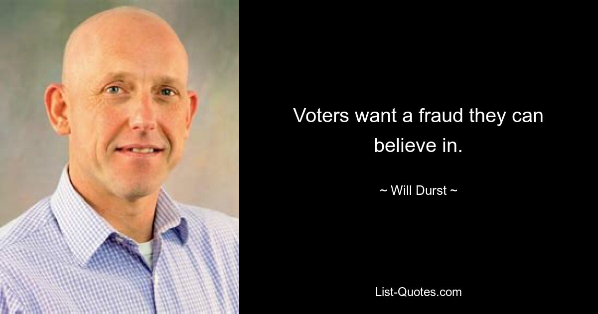 Voters want a fraud they can believe in. — © Will Durst