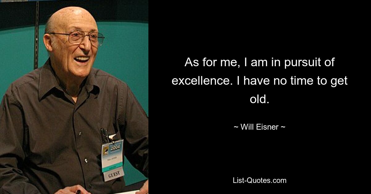 As for me, I am in pursuit of excellence. I have no time to get old. — © Will Eisner