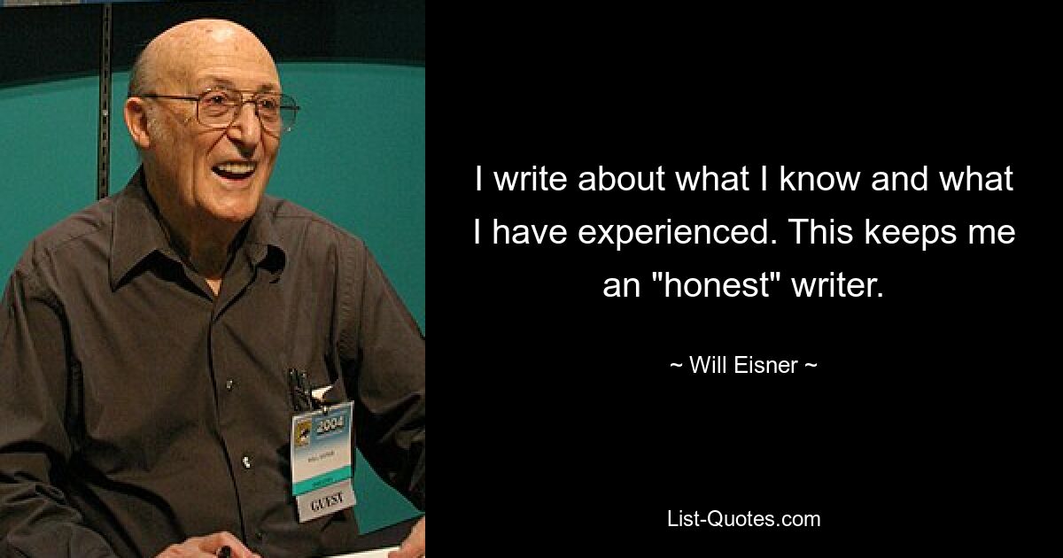 I write about what I know and what I have experienced. This keeps me an "honest" writer. — © Will Eisner