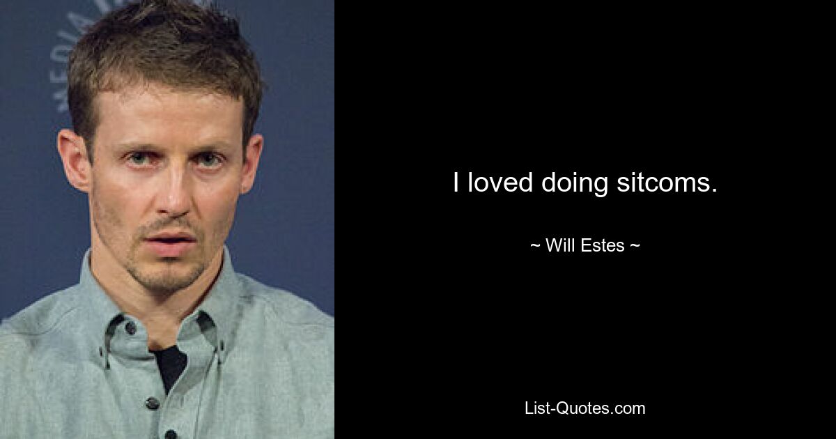 I loved doing sitcoms. — © Will Estes