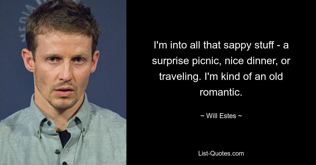 I'm into all that sappy stuff - a surprise picnic, nice dinner, or traveling. I'm kind of an old romantic. — © Will Estes