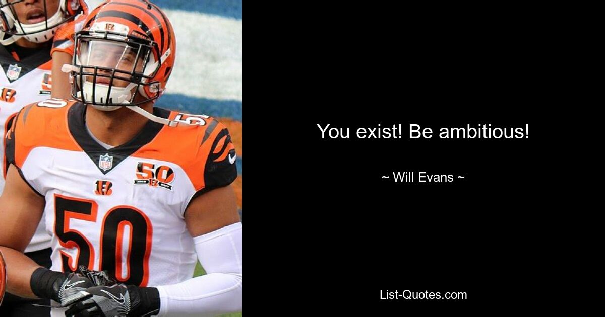 You exist! Be ambitious! — © Will Evans