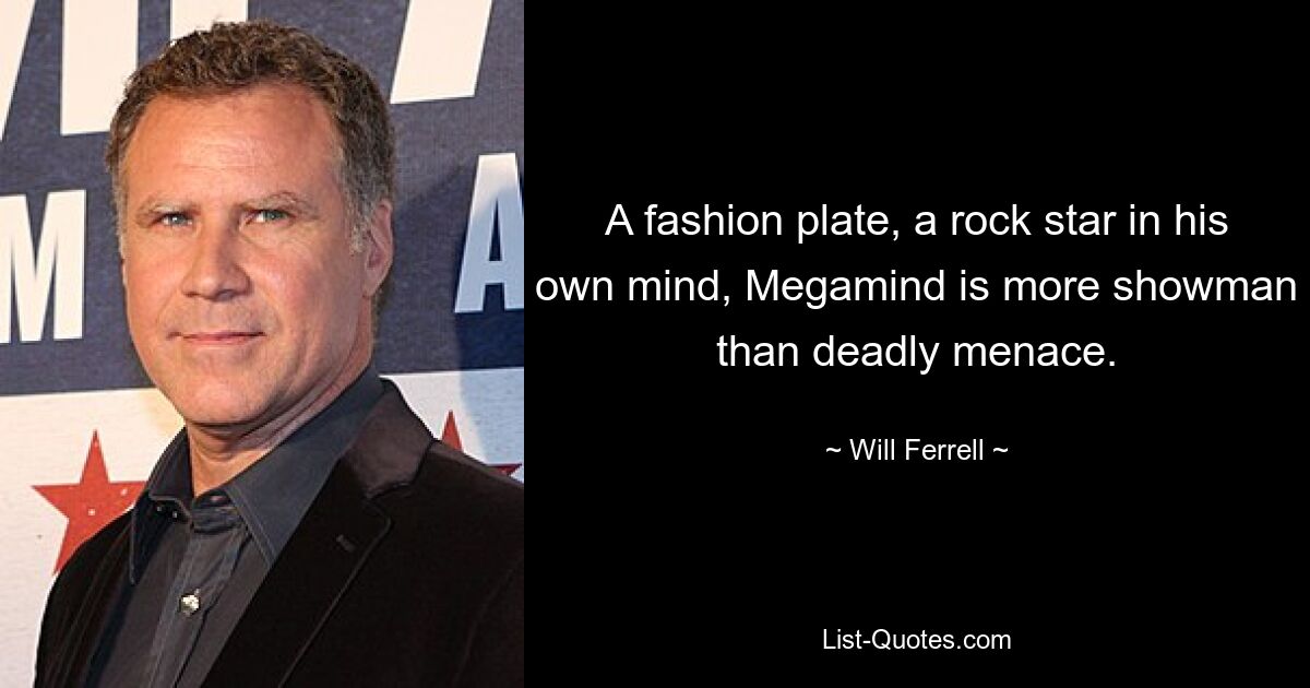 A fashion plate, a rock star in his own mind, Megamind is more showman than deadly menace. — © Will Ferrell