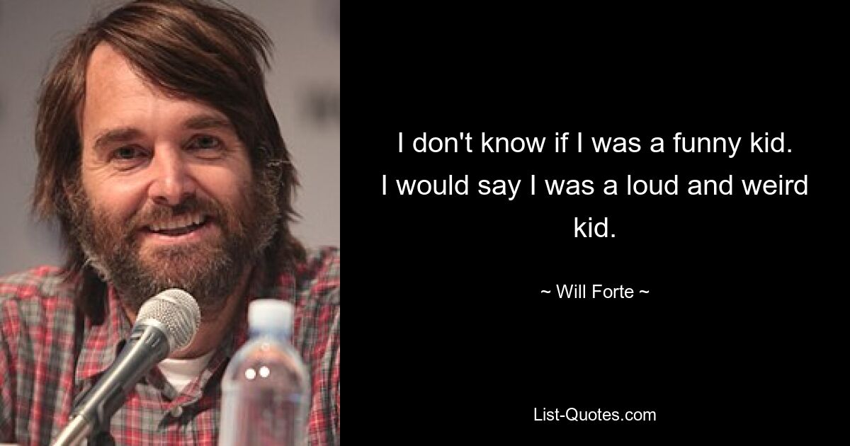 I don't know if I was a funny kid. I would say I was a loud and weird kid. — © Will Forte