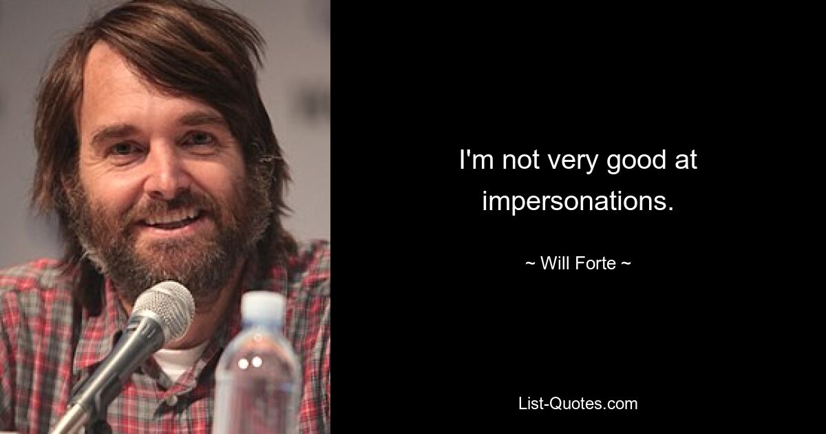 I'm not very good at impersonations. — © Will Forte