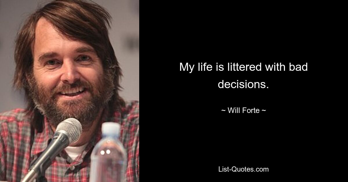 My life is littered with bad decisions. — © Will Forte