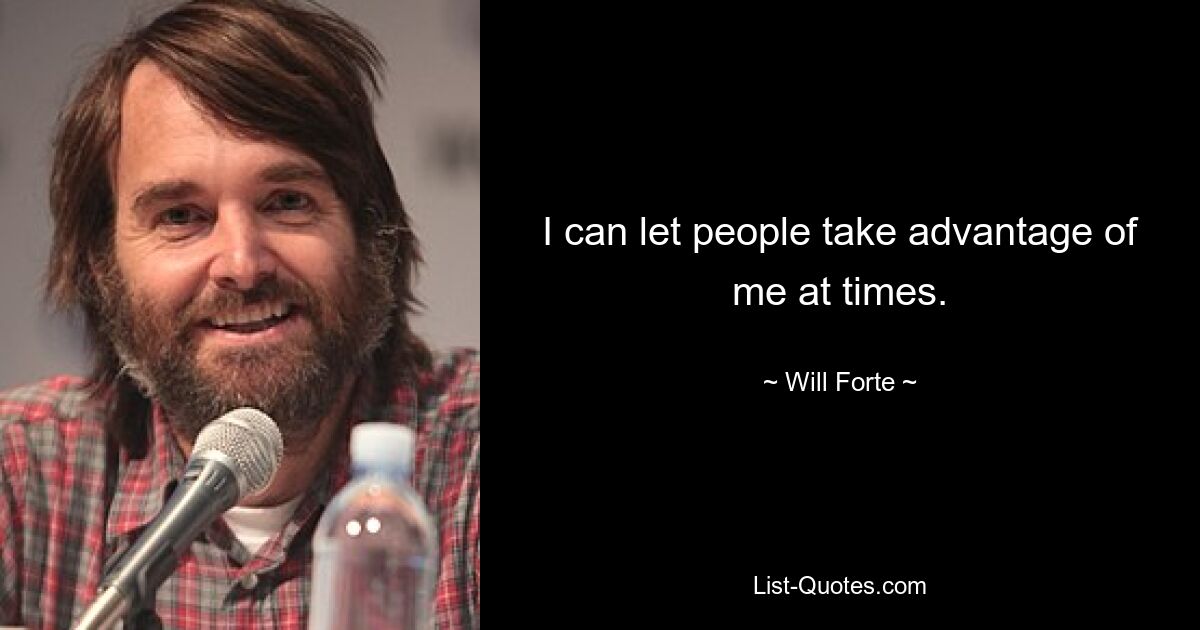 I can let people take advantage of me at times. — © Will Forte