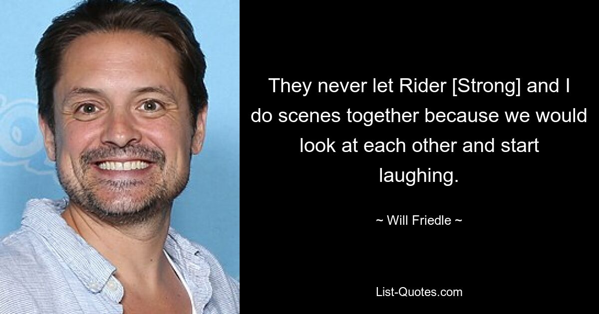 They never let Rider [Strong] and I do scenes together because we would look at each other and start laughing. — © Will Friedle