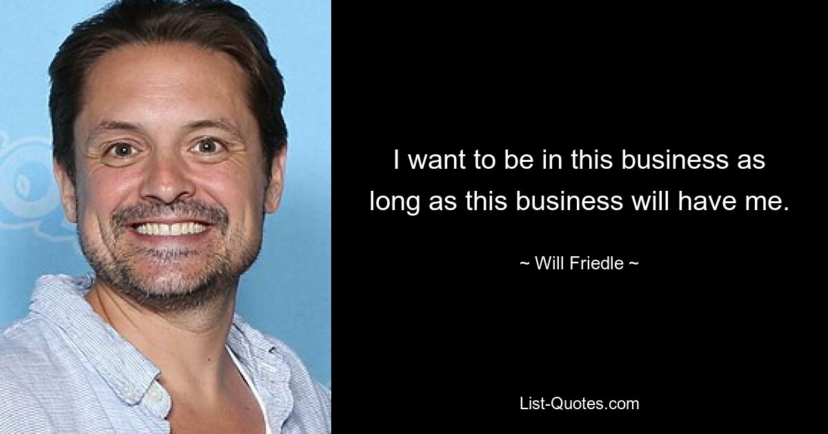 I want to be in this business as long as this business will have me. — © Will Friedle