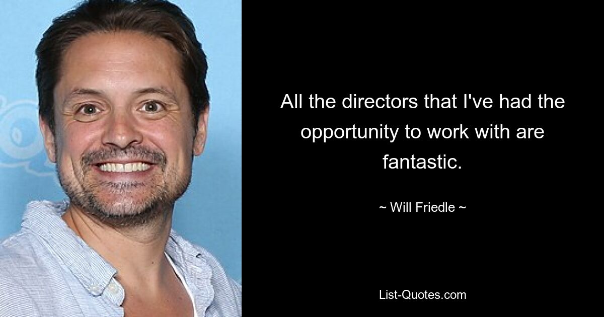 All the directors that I've had the opportunity to work with are fantastic. — © Will Friedle