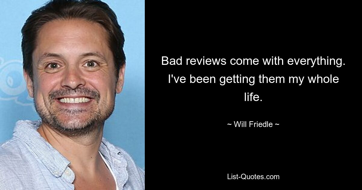 Bad reviews come with everything. I've been getting them my whole life. — © Will Friedle