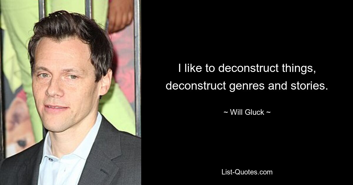 I like to deconstruct things, deconstruct genres and stories. — © Will Gluck