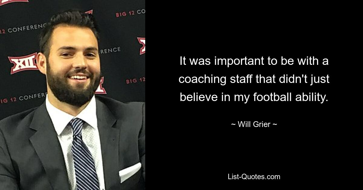 It was important to be with a coaching staff that didn't just believe in my football ability. — © Will Grier