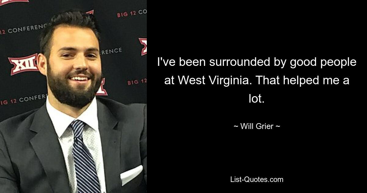 I've been surrounded by good people at West Virginia. That helped me a lot. — © Will Grier