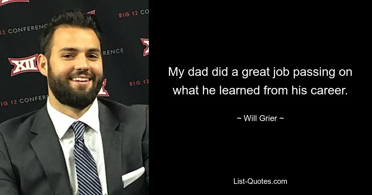 My dad did a great job passing on what he learned from his career. — © Will Grier