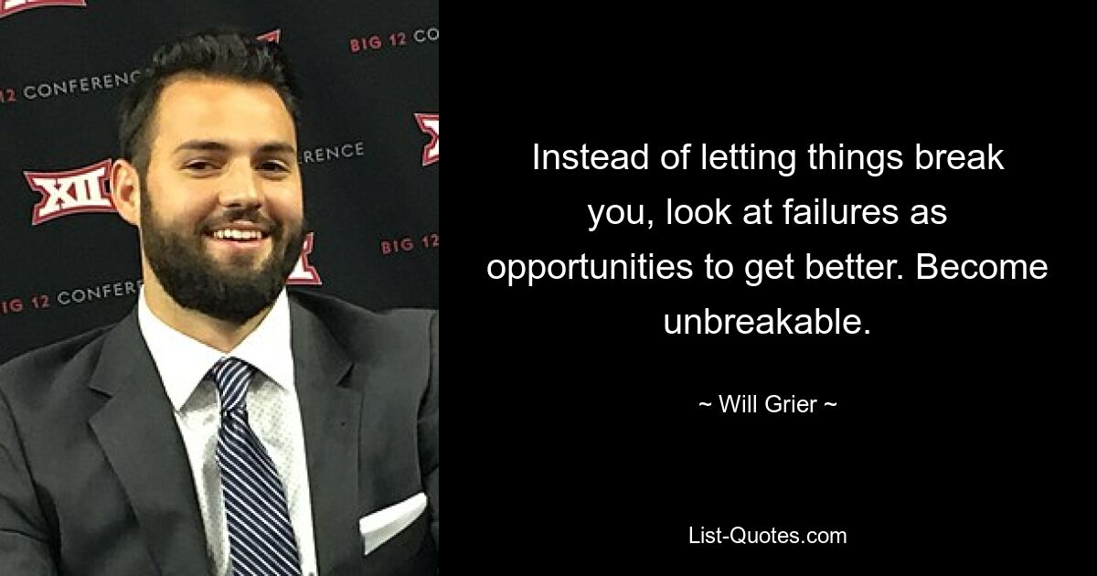 Instead of letting things break you, look at failures as opportunities to get better. Become unbreakable. — © Will Grier