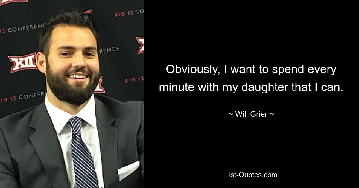 Obviously, I want to spend every minute with my daughter that I can. — © Will Grier