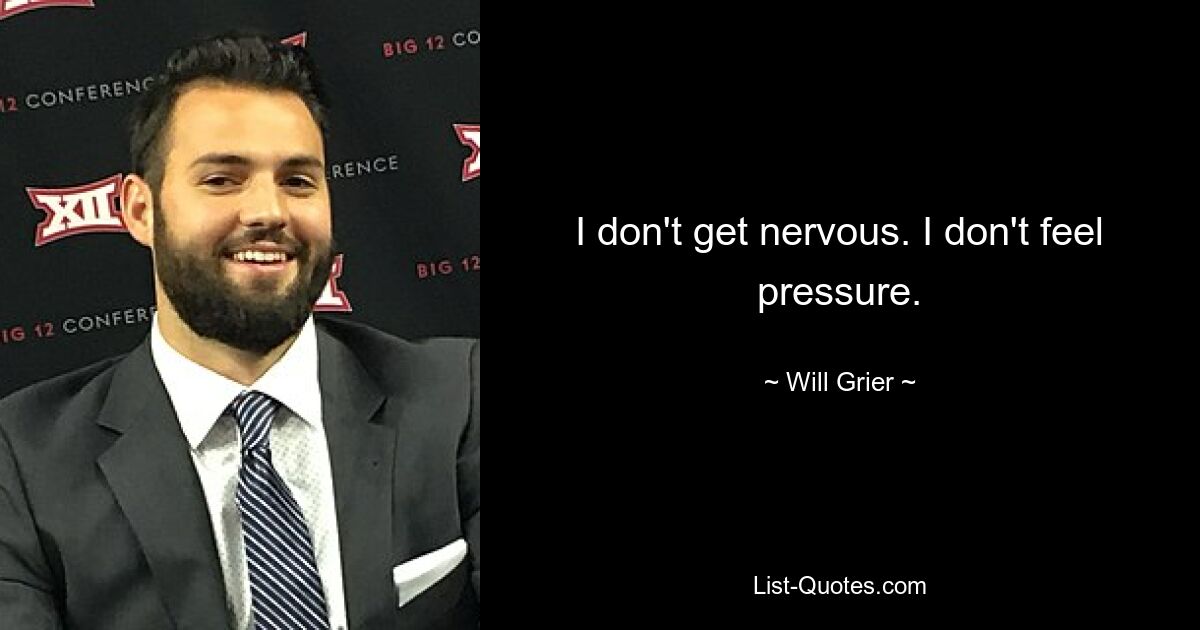 I don't get nervous. I don't feel pressure. — © Will Grier