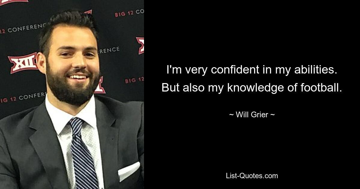 I'm very confident in my abilities. But also my knowledge of football. — © Will Grier