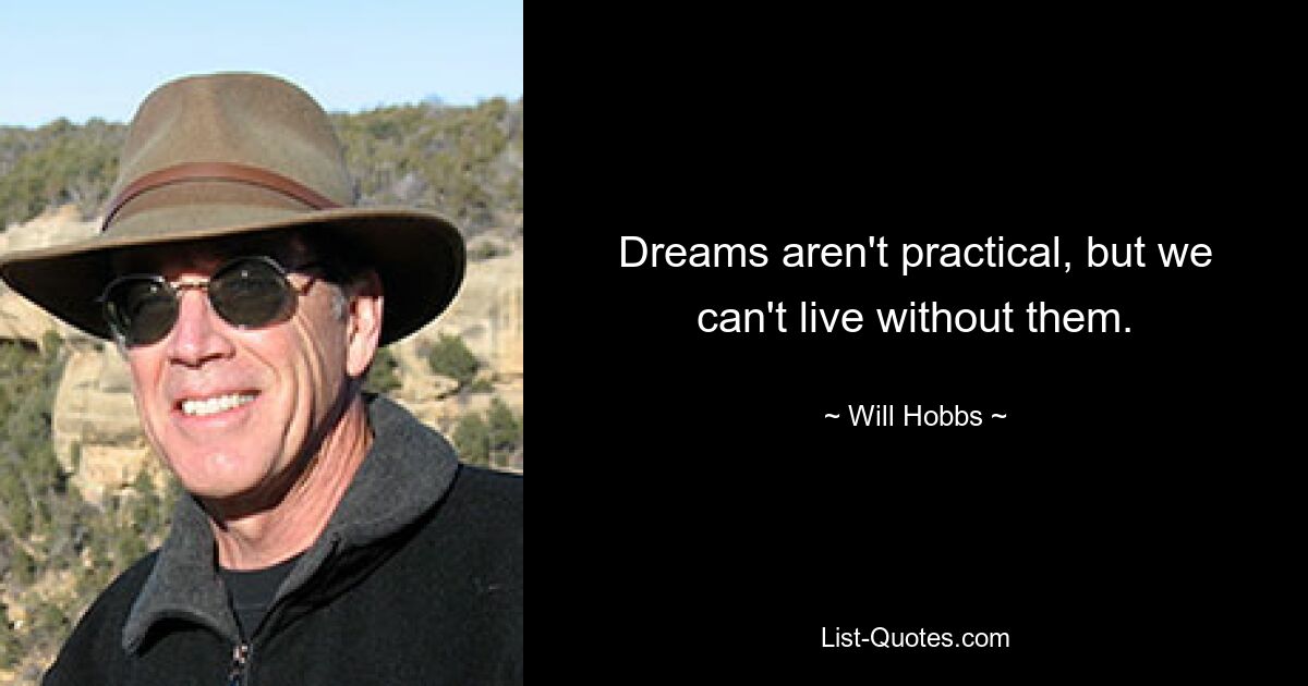 Dreams aren't practical, but we can't live without them. — © Will Hobbs