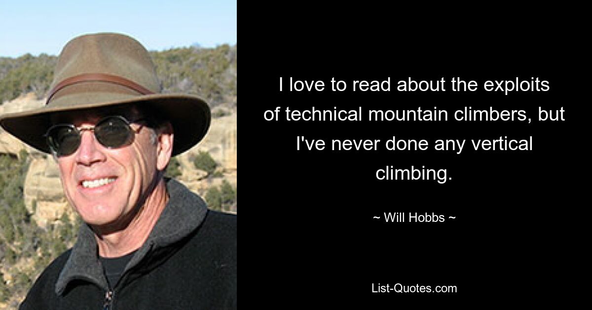 I love to read about the exploits of technical mountain climbers, but I've never done any vertical climbing. — © Will Hobbs