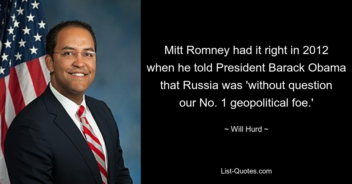 Mitt Romney had it right in 2012 when he told President Barack Obama that Russia was 'without question our No. 1 geopolitical foe.' — © Will Hurd