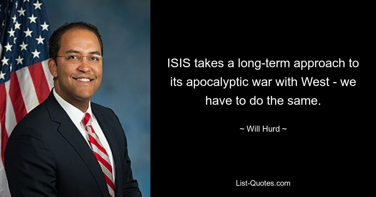 ISIS takes a long-term approach to its apocalyptic war with West - we have to do the same. — © Will Hurd