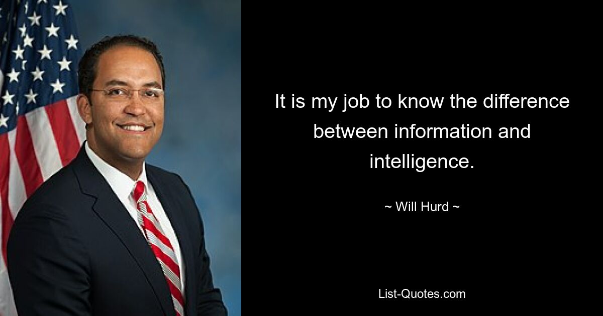 It is my job to know the difference between information and intelligence. — © Will Hurd