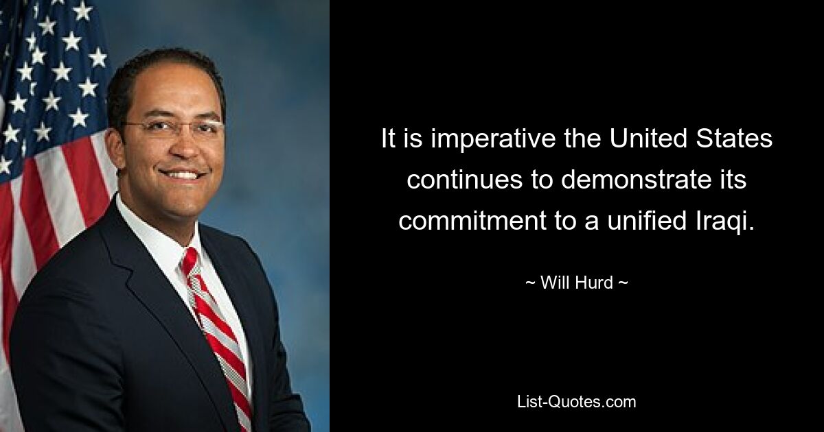 It is imperative the United States continues to demonstrate its commitment to a unified Iraqi. — © Will Hurd