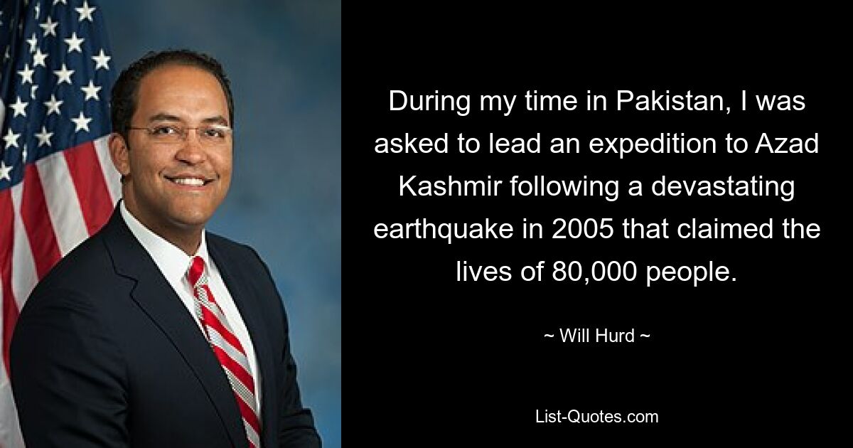 During my time in Pakistan, I was asked to lead an expedition to Azad Kashmir following a devastating earthquake in 2005 that claimed the lives of 80,000 people. — © Will Hurd