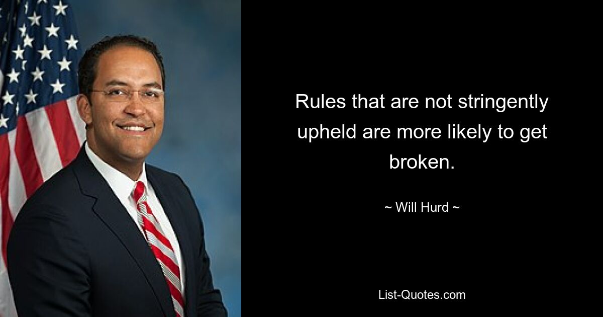 Rules that are not stringently upheld are more likely to get broken. — © Will Hurd