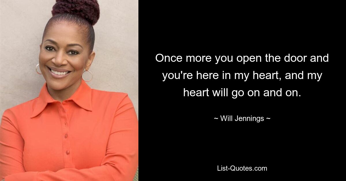 Once more you open the door and you're here in my heart, and my heart will go on and on. — © Will Jennings