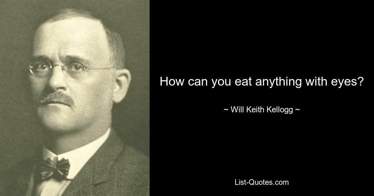 How can you eat anything with eyes? — © Will Keith Kellogg