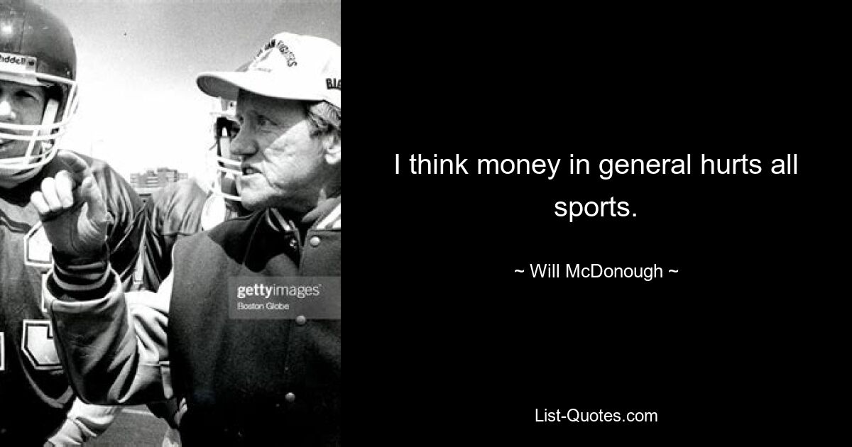 I think money in general hurts all sports. — © Will McDonough