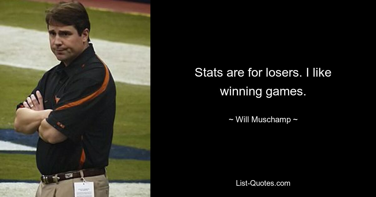 Stats are for losers. I like winning games. — © Will Muschamp