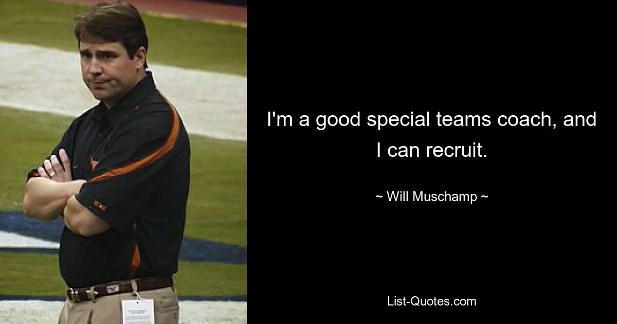 I'm a good special teams coach, and I can recruit. — © Will Muschamp