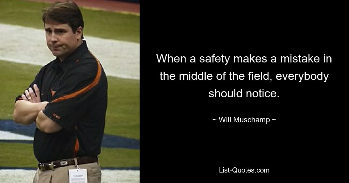 When a safety makes a mistake in the middle of the field, everybody should notice. — © Will Muschamp